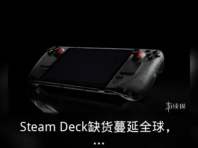 Steam Deck缺货蔓延全球，官方证实与AI产业扩张有关