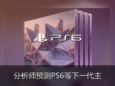 分析师预测PS6等下一代主机价格或突破1000美元