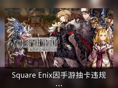 Square Enix因手游抽卡违规遭日本政府警告