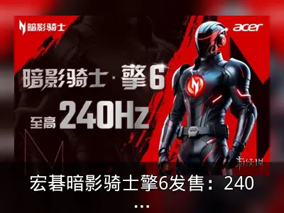 宏碁暗影骑士擎6发售：240Hz屏与AI算力升级