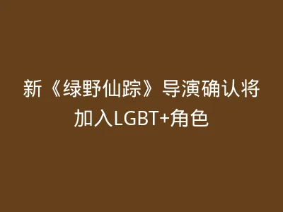 新《绿野仙踪》导演确认将加入LGBT+角色