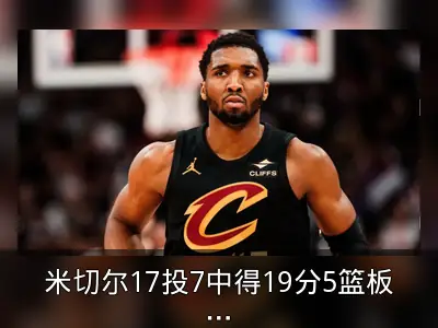 米切尔17投7中得19分5篮板，骑士险胜猛龙