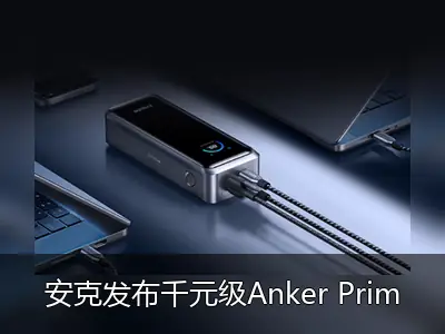 安克发布千元级Anker Prime充电宝，支持华为小米双协议