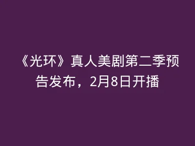 《光环》真人美剧第二季预告发布，2月8日开播