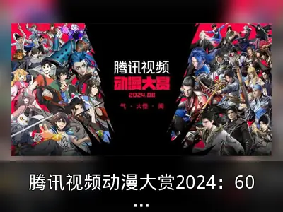 腾讯视频动漫大赏2024：60部新作与8000万付费用户
